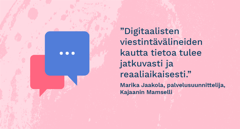 ”Digitaalisten viestintävälineiden kautta tietoa tulee jatkuvasti ja reaaliaikaisesti.” - Marika Jaakola, palvelusuunnittelija, Kajaanin Mamselli