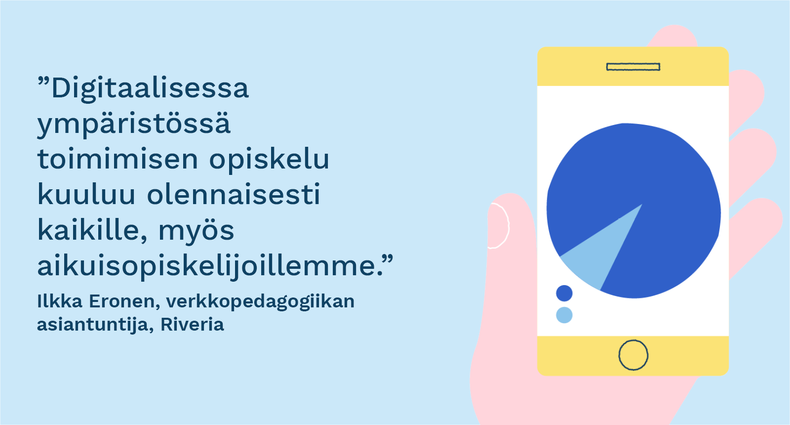 ”Digitaalisessa ympäristössä toimimisen opiskelu kuuluu olennaisesti kaikille, myös aikuisopiskelijoillemme.” - Ilkka Eronen, verkkopedagogiikan asiantuntija, Riveria