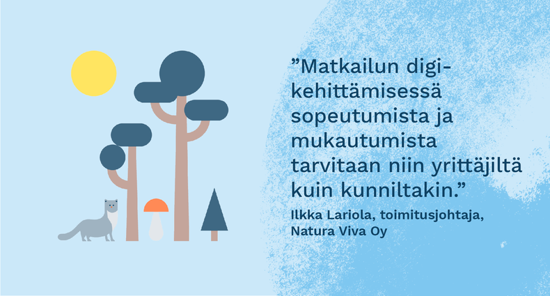 ”Matkailun digikehittämisessä sopeutumista ja mukautumista tarvitaan niin yrittäjiltä kuin kunniltakin.” - Ilkka Lariola, toimitusjohtaja, Natura Viva Oy