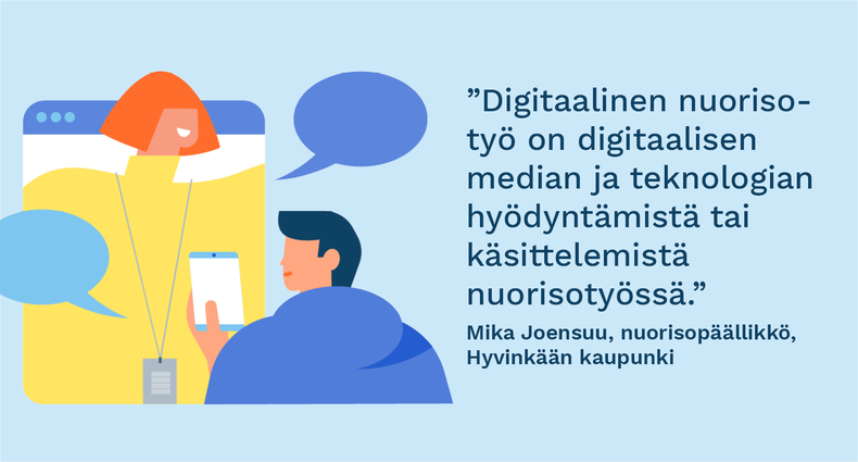 ”Digitaalinen nuorisotyö on digitaalisen median ja teknologian hyödyntämistä tai käsittelemistä nuorisotyössä.” - Mika Joensuu, nuorisopäällikkö, Hyvinkään kaupunki