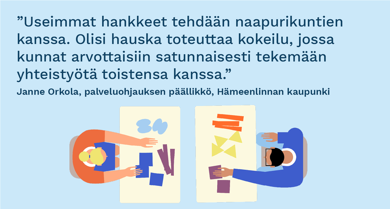 ”Useimmat hankkeet tehdään naapurikuntien kanssa. Olisi hauska toteuttaa kokeilu, jossa kunnat arvottaisiin satunnaisesti tekemään yhteistyötä toistensa kanssa.” - Janne Orkola, palveluohjauksen päällikkö, Hämeenlinnan kaupunki