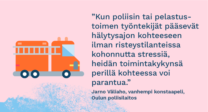 ”Kun poliisin tai pelastustoimen työntekijät pääsevät hälytysajon kohteeseen ilman risteystilanteissa kohonnutta stressiä, heidän toimintakykynsä perillä kohteessa voi parantua.” - Jarno Väliaho, vanhempi konstaapeli, Oulun poliisilaitos
