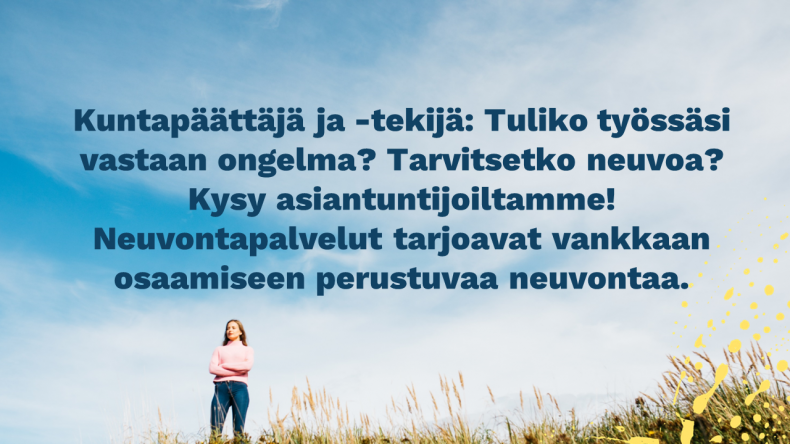 Kuntapäättäjä ja -tekijä: Tuliko työssäsi vastaan ongelma? Tarvitsetko neuvoa? Kysy asiantuntijoiltamme! Neuvontapalvelut tarjoavat vankkaan osaamiseen perustuvaa neuvontaa.