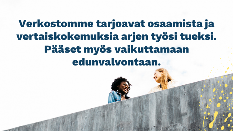 Verkostomme tarjoavat osaamista ja vertaiskokemuksia arjen työsi tueksi. Pääset myös vaikuttamaan edunvalvontaan.